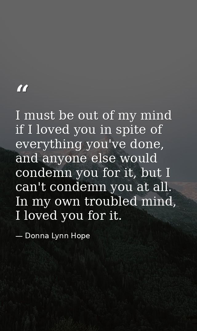 I must be out of my mind if I loved you in spite of everything you've done, and anyone else would condemn you for it, bu — Donna Lynn Hope