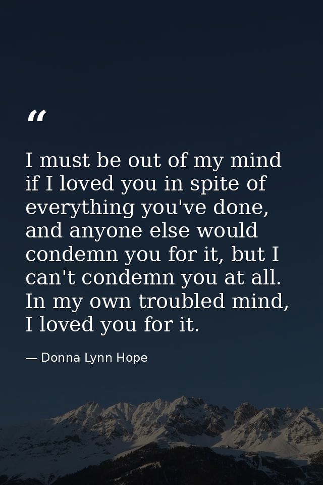 I must be out of my mind if I loved you in spite of everything you've done, and anyone else would condemn you for it, bu — Donna Lynn Hope