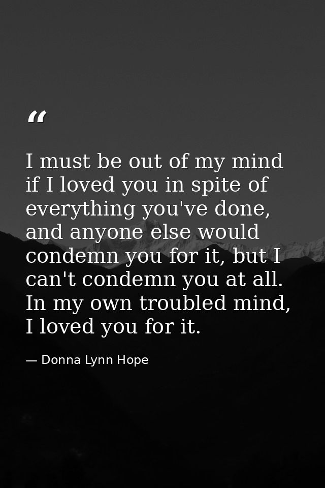 I must be out of my mind if I loved you in spite of everything you've done, and anyone else would condemn you for it, bu — Donna Lynn Hope