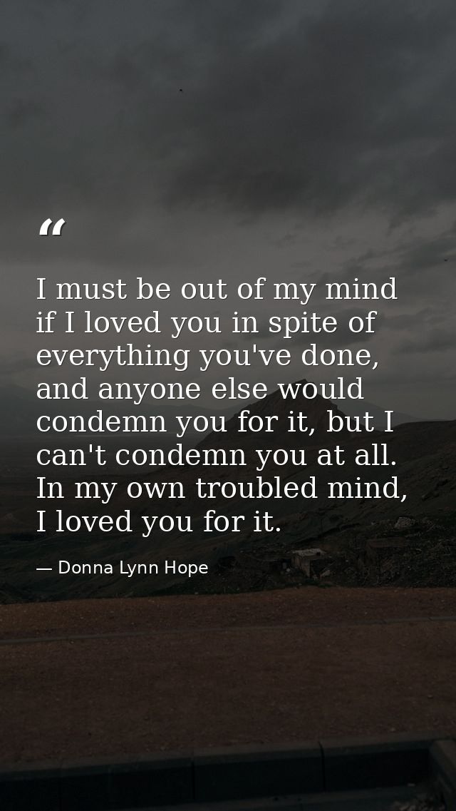 I must be out of my mind if I loved you in spite of everything you've done, and anyone else would condemn you for it, bu — Donna Lynn Hope