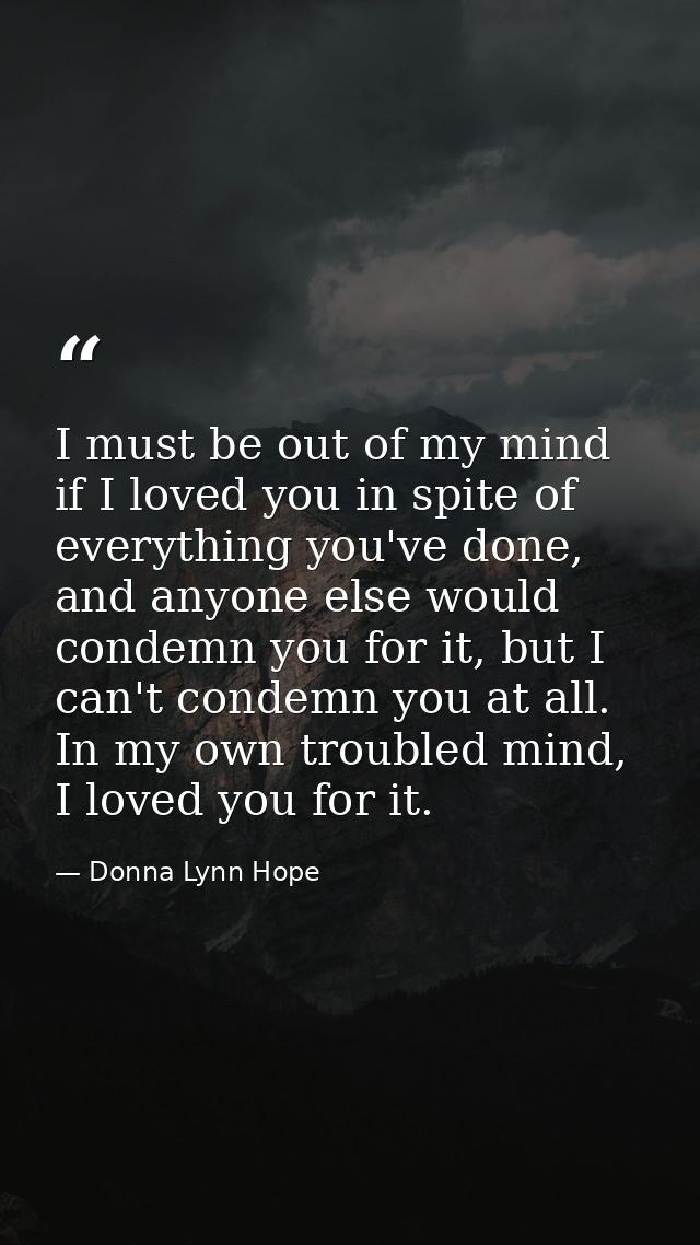 I must be out of my mind if I loved you in spite of everything you've done, and anyone else would condemn you for it, bu — Donna Lynn Hope