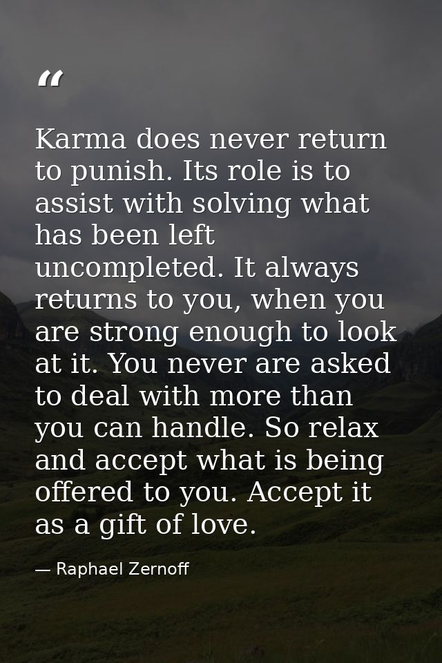 Karma does never return to punish. Its role is to assist with solving what has been left uncompleted. It always returns  — Raphael Zernoff