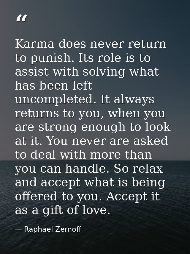 Karma does never return to punish. Its role is to assist with solving what has been left uncompleted. It always returns  — Raphael Zernoff