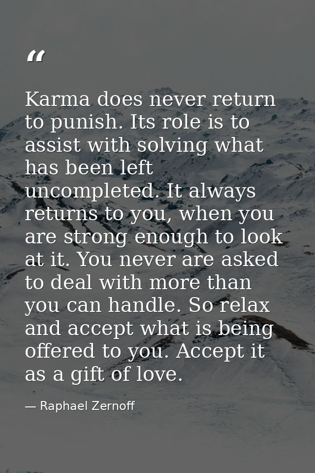 Karma does never return to punish. Its role is to assist with solving what has been left uncompleted. It always returns  — Raphael Zernoff