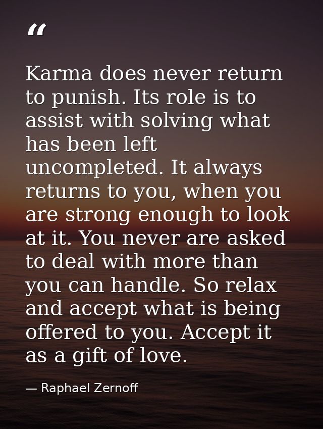 Karma does never return to punish. Its role is to assist with solving what has been left uncompleted. It always returns  — Raphael Zernoff