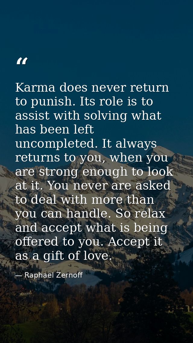 Karma does never return to punish. Its role is to assist with solving what has been left uncompleted. It always returns  — Raphael Zernoff