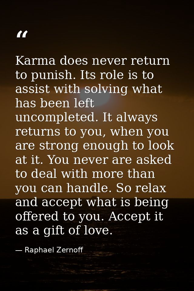 Karma does never return to punish. Its role is to assist with solving what has been left uncompleted. It always returns  — Raphael Zernoff