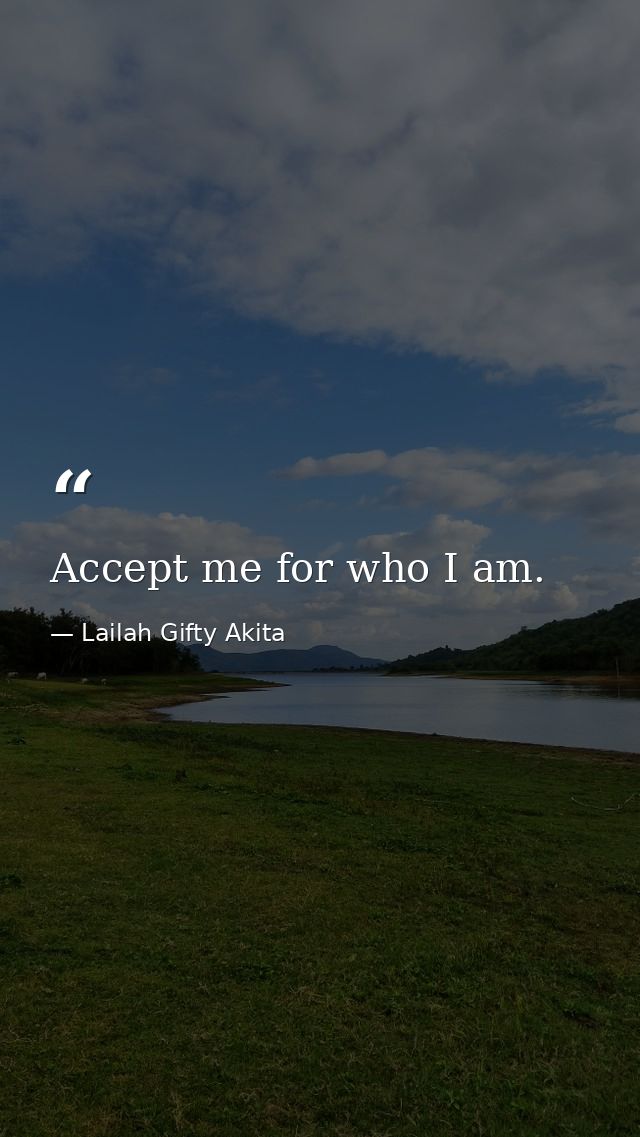 Accept me for who I am. — Lailah Gifty Akita