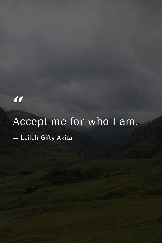 Accept me for who I am. — Lailah Gifty Akita