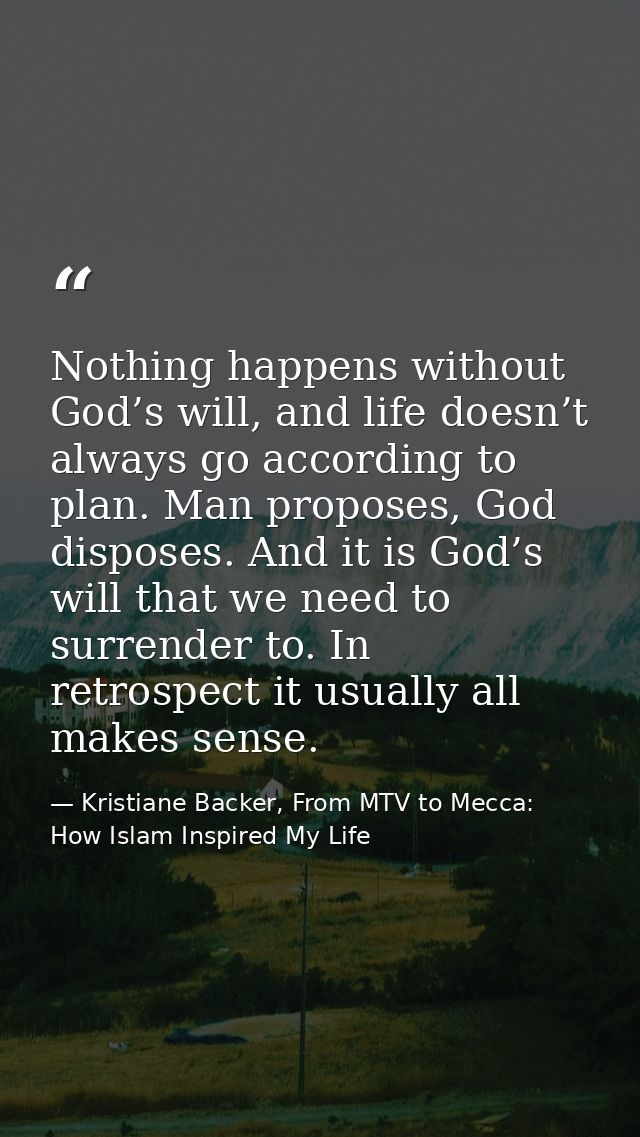 Nothing happens without God’s will, and life doesn’t always go according to plan. Man proposes, God disposes. And it is  — Kristiane Backer, From MTV to Mecca: How Islam Inspired My Life