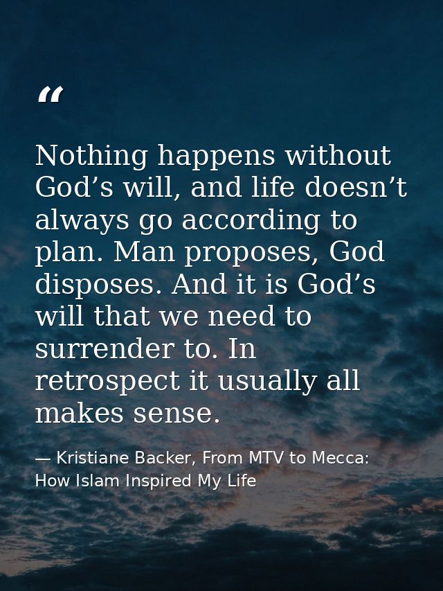 Nothing happens without God’s will, and life doesn’t always go according to plan. Man proposes, God disposes. And it is  — Kristiane Backer, From MTV to Mecca: How Islam Inspired My Life