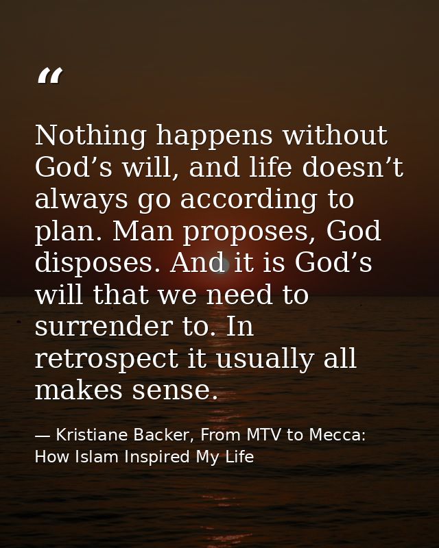 Nothing happens without God’s will, and life doesn’t always go according to plan. Man proposes, God disposes. And it is  — Kristiane Backer, From MTV to Mecca: How Islam Inspired My Life