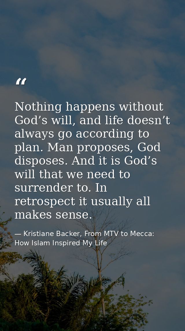 Nothing happens without God’s will, and life doesn’t always go according to plan. Man proposes, God disposes. And it is  — Kristiane Backer, From MTV to Mecca: How Islam Inspired My Life