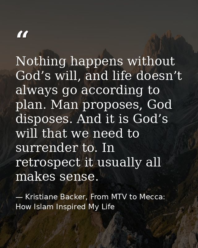 Nothing happens without God’s will, and life doesn’t always go according to plan. Man proposes, God disposes. And it is  — Kristiane Backer, From MTV to Mecca: How Islam Inspired My Life