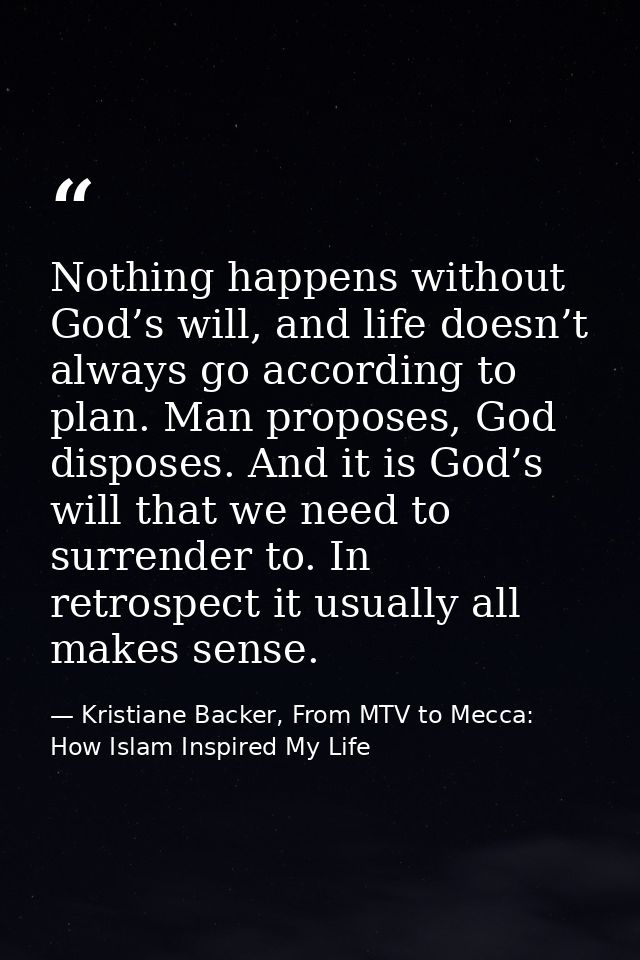 Nothing happens without God’s will, and life doesn’t always go according to plan. Man proposes, God disposes. And it is  — Kristiane Backer, From MTV to Mecca: How Islam Inspired My Life