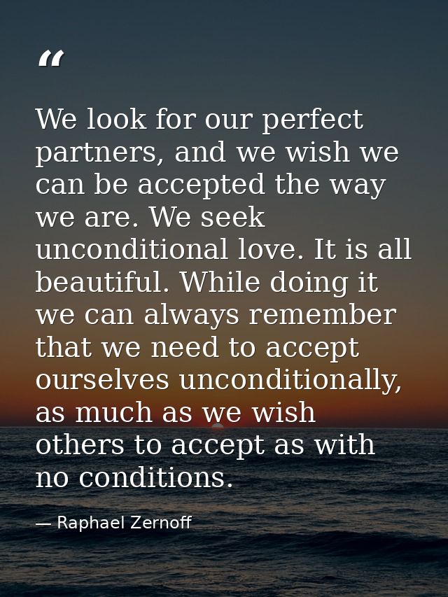 We look for our perfect partners, and we wish we can be accepted the way we are. We seek unconditional love. It is all b — Raphael Zernoff