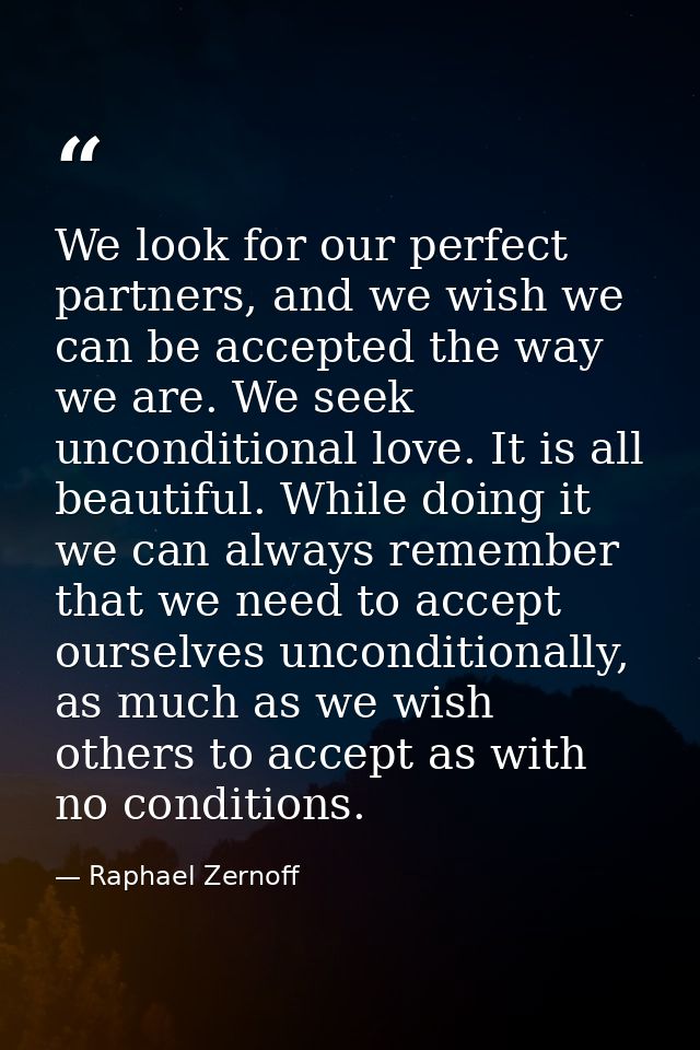 We look for our perfect partners, and we wish we can be accepted the way we are. We seek unconditional love. It is all b — Raphael Zernoff