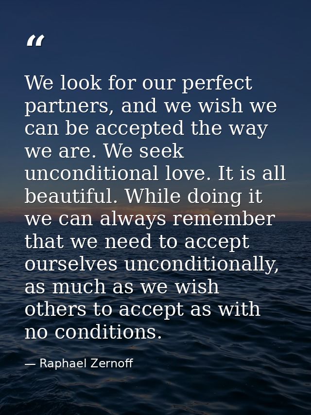 We look for our perfect partners, and we wish we can be accepted the way we are. We seek unconditional love. It is all b — Raphael Zernoff