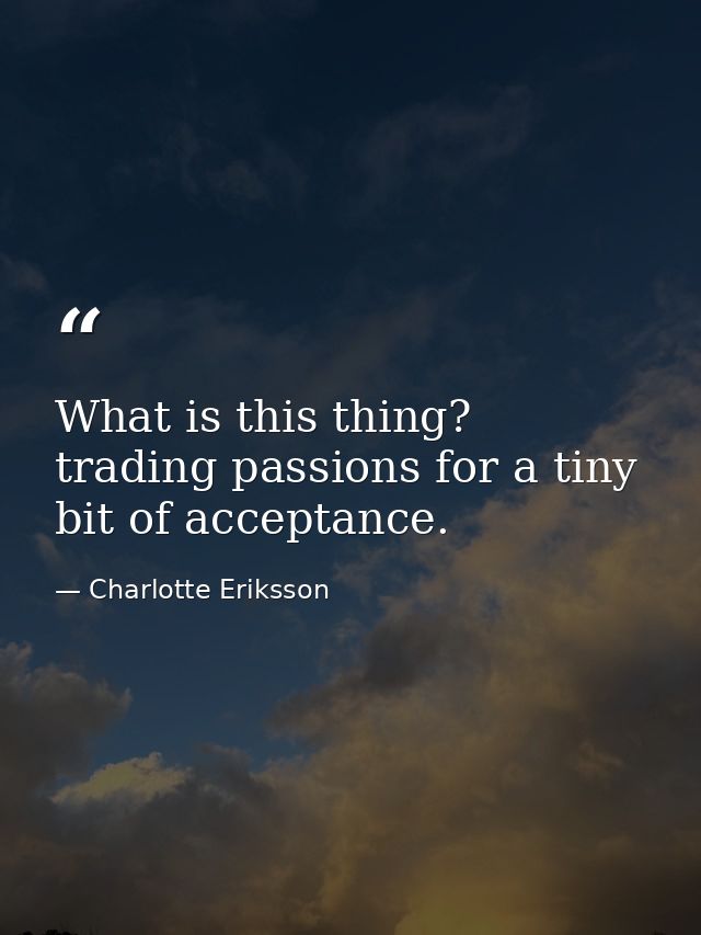 What is this thing? trading passions for a tiny bit of acceptance. — Charlotte Eriksson