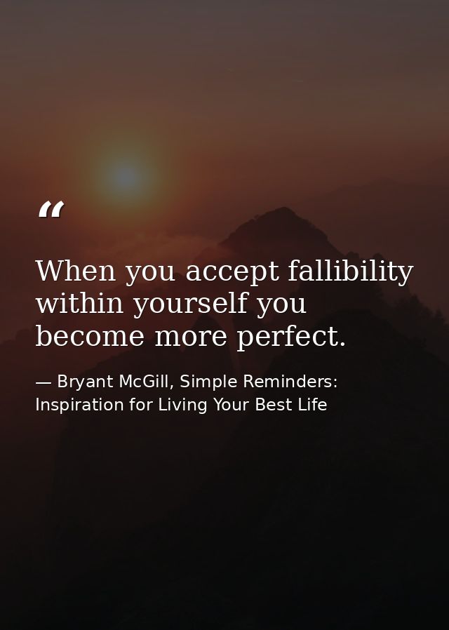 When you accept fallibility within yourself you become more perfect. — Bryant McGill, Simple Reminders: Inspiration for Living Your Best Life