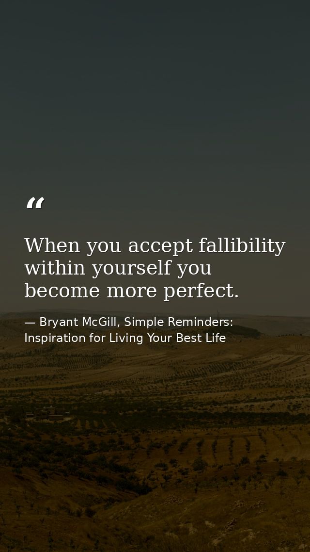When you accept fallibility within yourself you become more perfect. — Bryant McGill, Simple Reminders: Inspiration for Living Your Best Life
