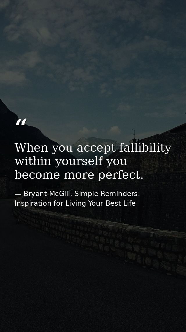 When you accept fallibility within yourself you become more perfect. — Bryant McGill, Simple Reminders: Inspiration for Living Your Best Life
