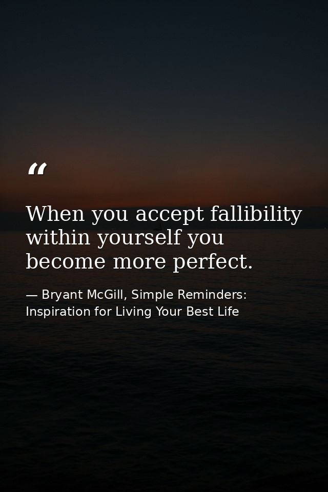 When you accept fallibility within yourself you become more perfect. — Bryant McGill, Simple Reminders: Inspiration for Living Your Best Life