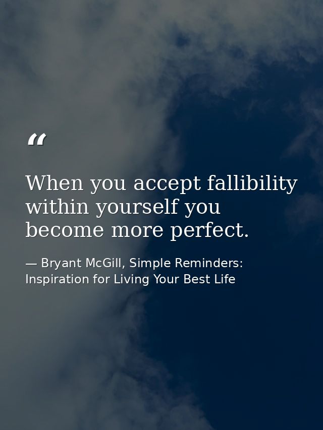 When you accept fallibility within yourself you become more perfect. — Bryant McGill, Simple Reminders: Inspiration for Living Your Best Life