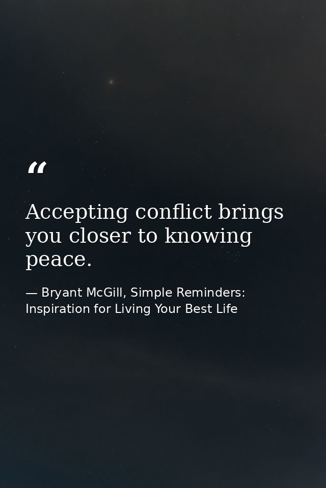 Accepting conflict brings you closer to knowing peace. — Bryant McGill, Simple Reminders: Inspiration for Living Your Best Life
