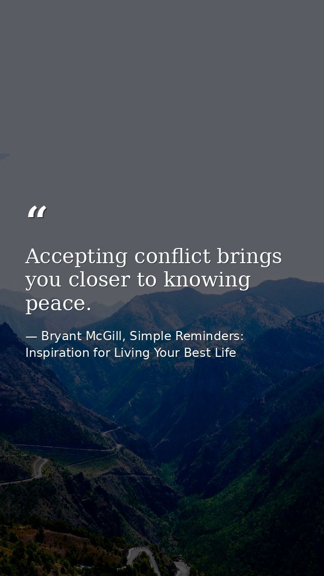 Accepting conflict brings you closer to knowing peace. — Bryant McGill, Simple Reminders: Inspiration for Living Your Best Life