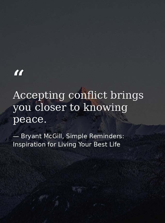 Accepting conflict brings you closer to knowing peace. — Bryant McGill, Simple Reminders: Inspiration for Living Your Best Life
