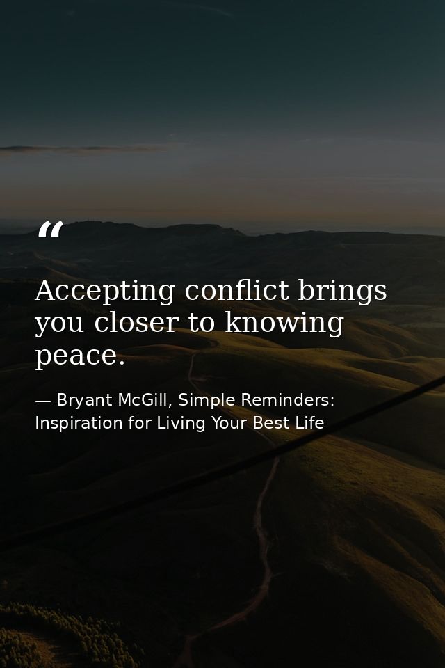 Accepting conflict brings you closer to knowing peace. — Bryant McGill, Simple Reminders: Inspiration for Living Your Best Life