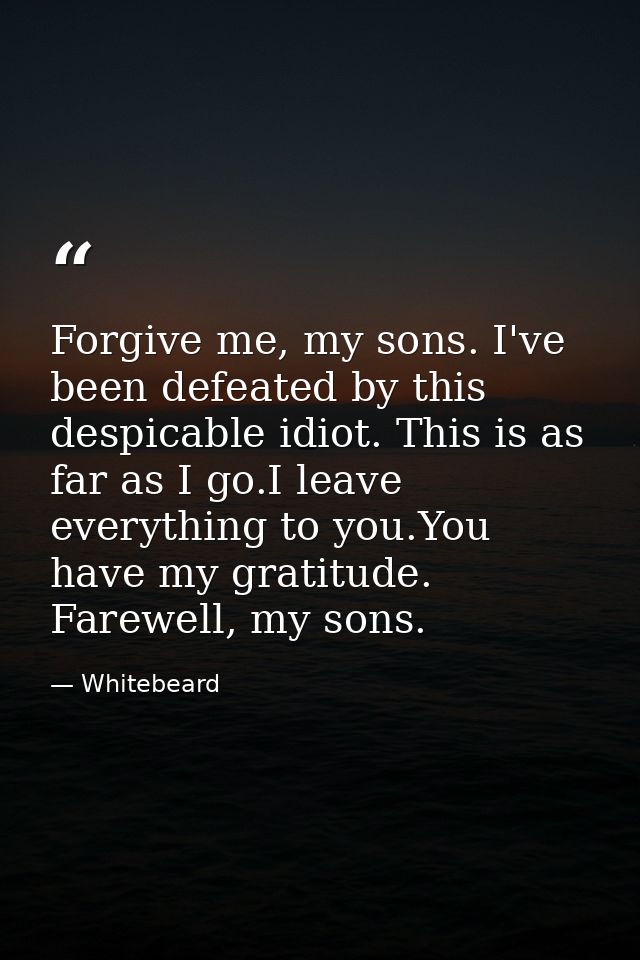 Forgive me, my sons. I've been defeated by this despicable idiot. This is as far as I go.I leave everything to you.You h — Whitebeard