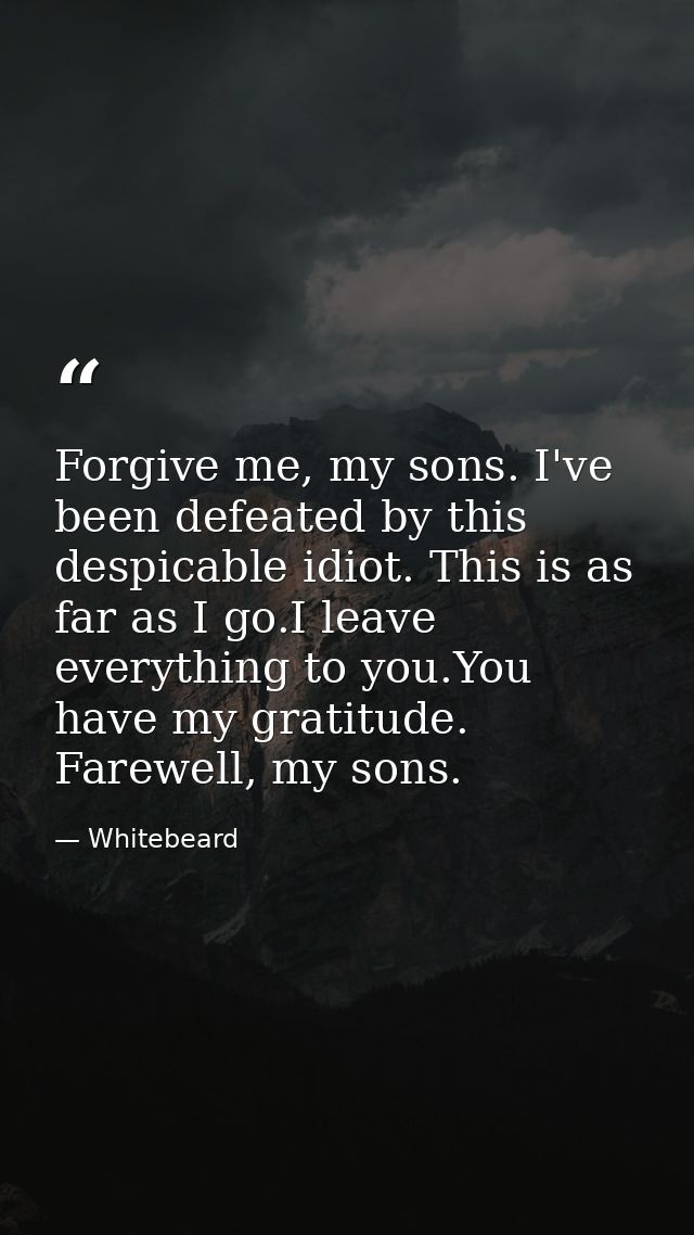 Forgive me, my sons. I've been defeated by this despicable idiot. This is as far as I go.I leave everything to you.You h — Whitebeard
