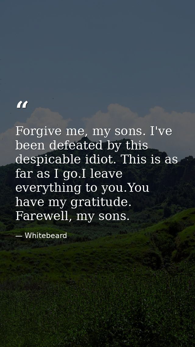 Forgive me, my sons. I've been defeated by this despicable idiot. This is as far as I go.I leave everything to you.You h — Whitebeard