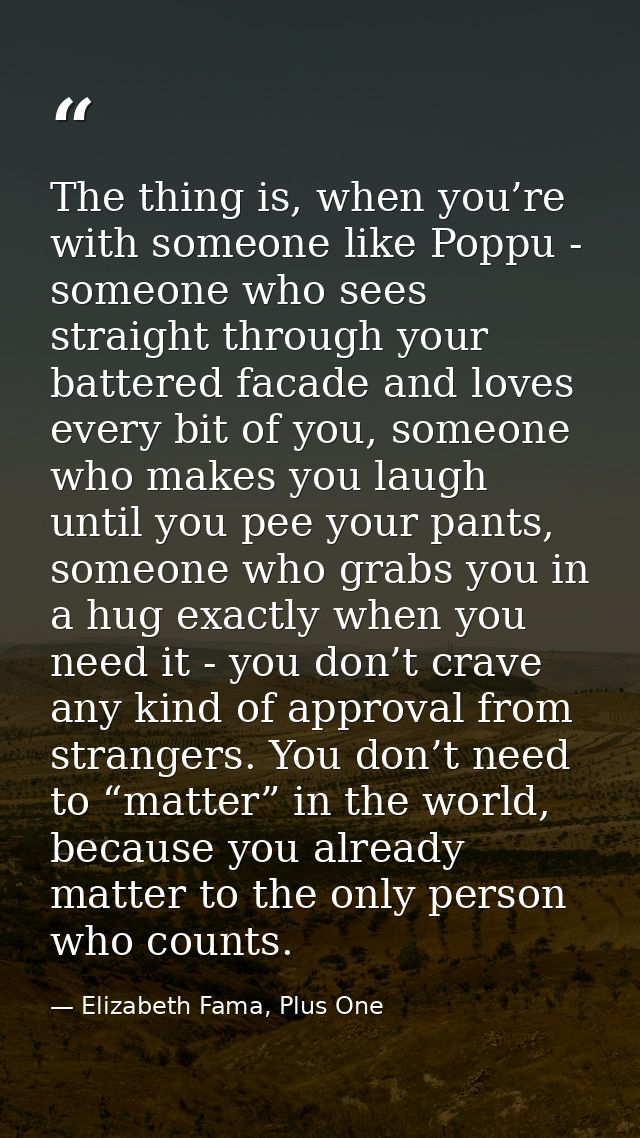 The thing is, when you’re with someone like Poppu - someone who sees straight through your battered facade and loves eve — Elizabeth Fama, Plus One
