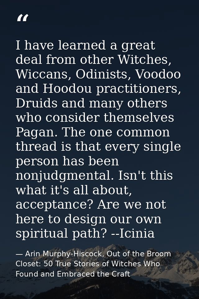 I have learned a great deal from other Witches, Wiccans, Odinists, Voodoo and Hoodou practitioners, Druids and many othe — Arin Murphy-Hiscock, Out of the Broom Closet: 50 True Stories of Witches Who Found and Embraced the Craft