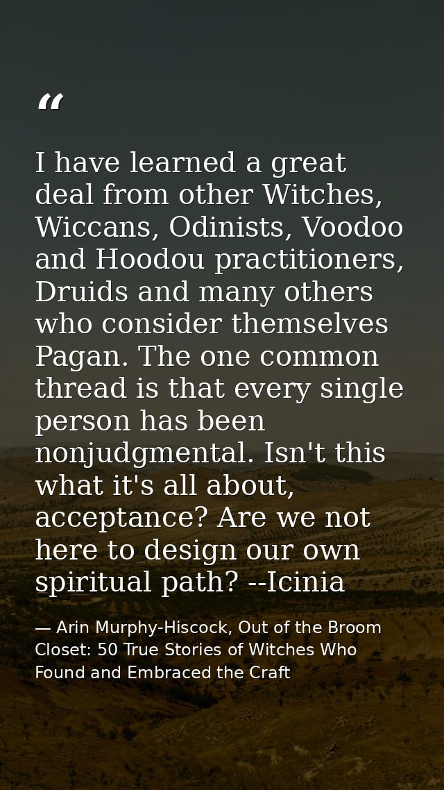 I have learned a great deal from other Witches, Wiccans, Odinists, Voodoo and Hoodou practitioners, Druids and many othe — Arin Murphy-Hiscock, Out of the Broom Closet: 50 True Stories of Witches Who Found and Embraced the Craft