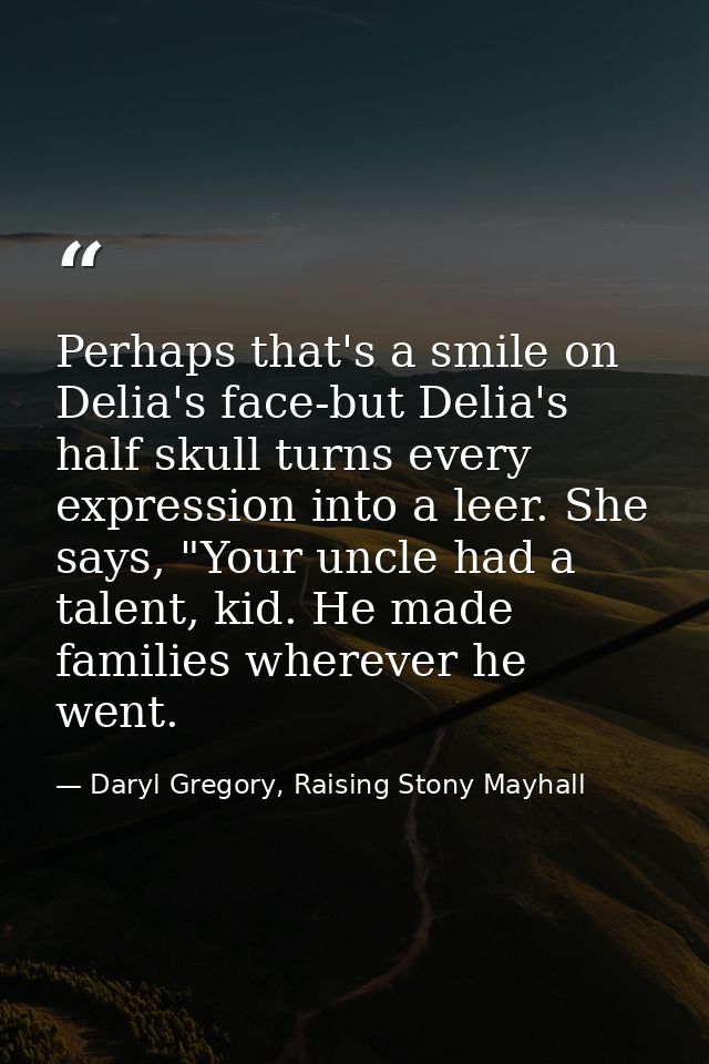 Perhaps that's a smile on Delia's face-but Delia's half skull turns every expression into a leer. She says, "Your uncle  — Daryl Gregory, Raising Stony Mayhall