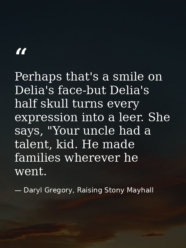 Perhaps that's a smile on Delia's face-but Delia's half skull turns every expression into a leer. She says, "Your uncle  — Daryl Gregory, Raising Stony Mayhall