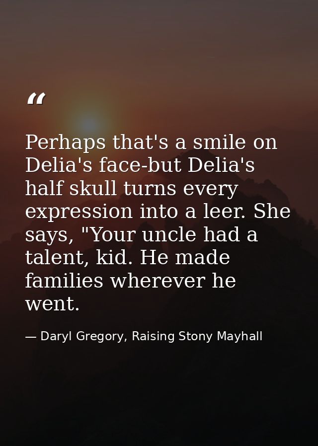 Perhaps that's a smile on Delia's face-but Delia's half skull turns every expression into a leer. She says, "Your uncle  — Daryl Gregory, Raising Stony Mayhall