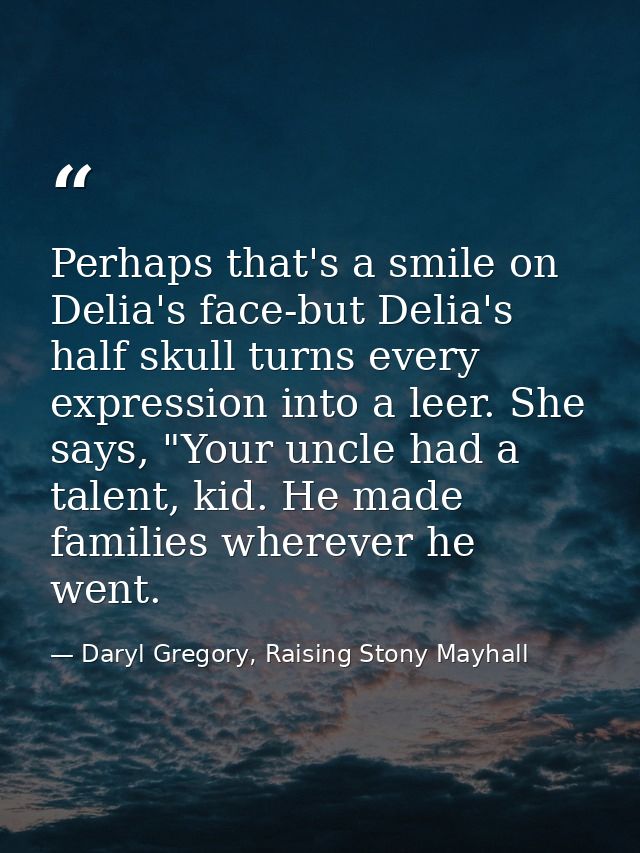 Perhaps that's a smile on Delia's face-but Delia's half skull turns every expression into a leer. She says, "Your uncle  — Daryl Gregory, Raising Stony Mayhall