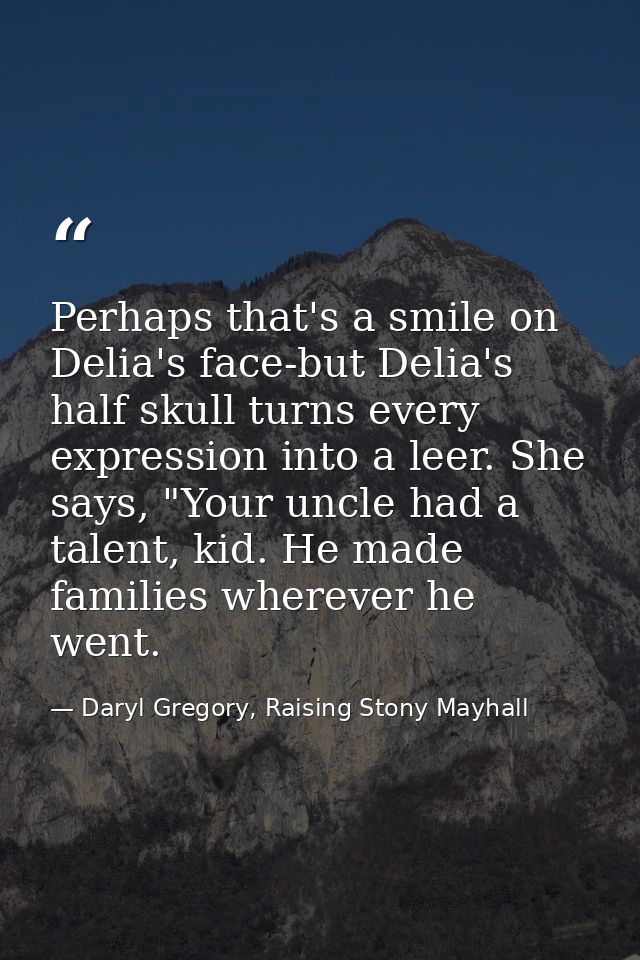 Perhaps that's a smile on Delia's face-but Delia's half skull turns every expression into a leer. She says, "Your uncle  — Daryl Gregory, Raising Stony Mayhall