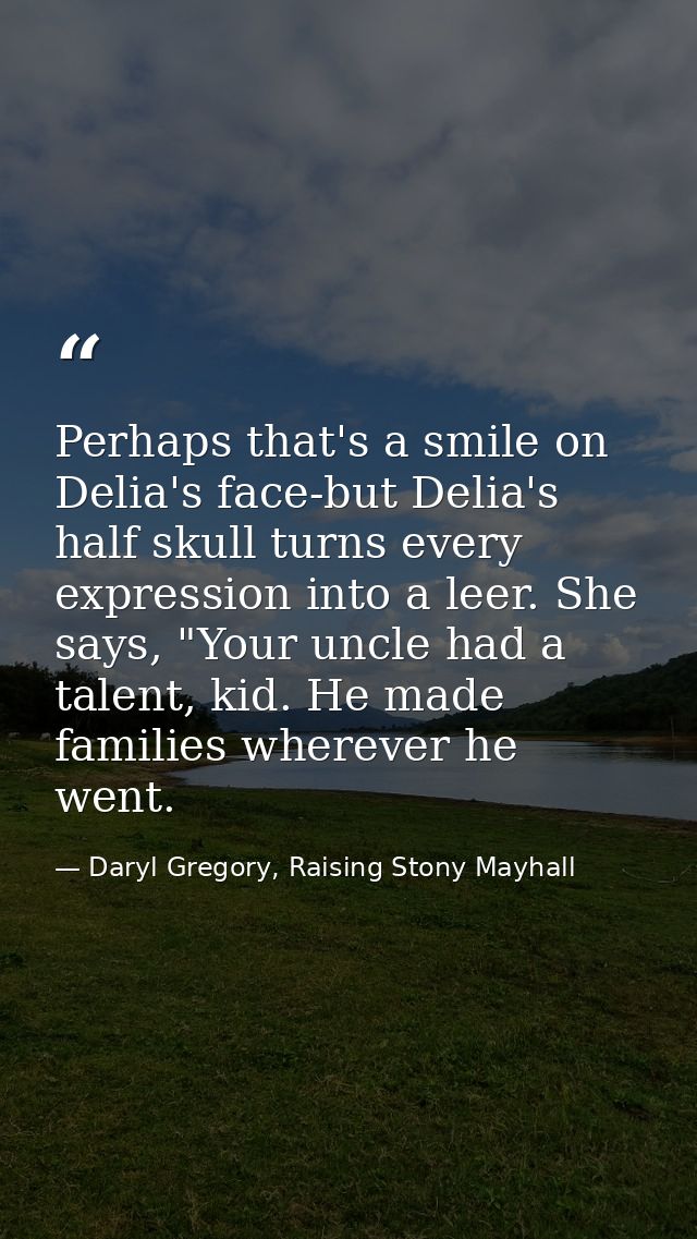 Perhaps that's a smile on Delia's face-but Delia's half skull turns every expression into a leer. She says, "Your uncle  — Daryl Gregory, Raising Stony Mayhall
