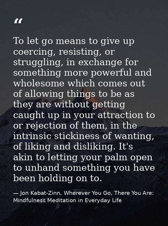 To let go means to give up coercing, resisting, or struggling, in exchange for something more powerful and wholesome whi — Jon Kabat-Zinn, Wherever You Go, There You Are: Mindfulness Meditation in Everyday Life