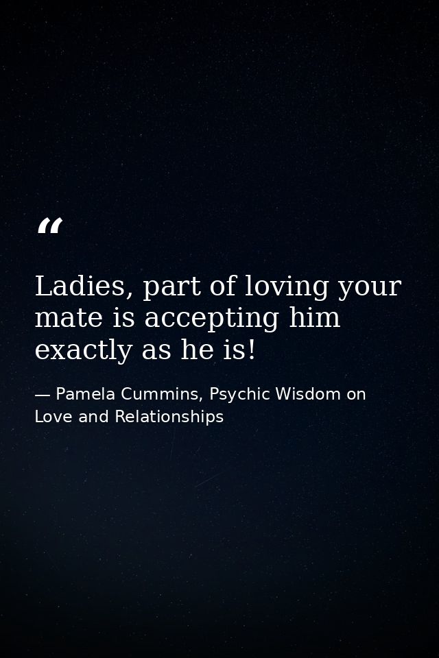 Ladies, part of loving your mate is accepting him exactly as he is! — Pamela Cummins, Psychic Wisdom on Love and Relationships