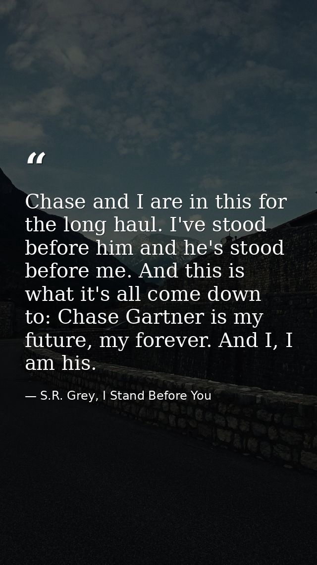 Chase and I are in this for the long haul. I've stood before him and he's stood before me. And this is what it's all com — S.R. Grey, I Stand Before You
