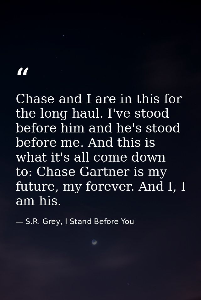 Chase and I are in this for the long haul. I've stood before him and he's stood before me. And this is what it's all com — S.R. Grey, I Stand Before You