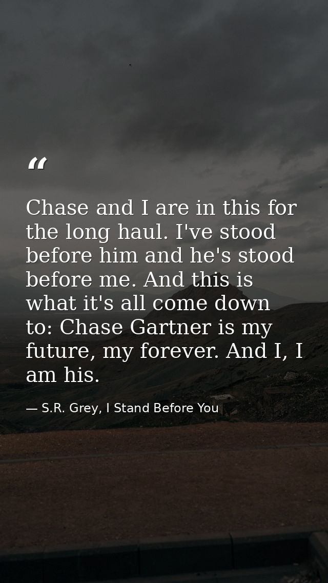 Chase and I are in this for the long haul. I've stood before him and he's stood before me. And this is what it's all com — S.R. Grey, I Stand Before You