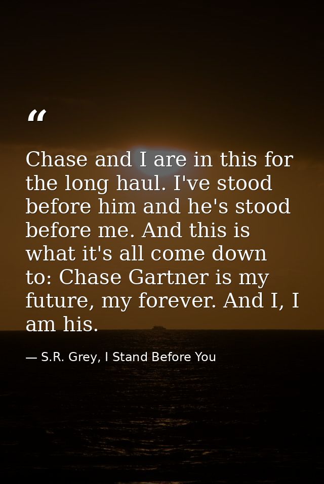Chase and I are in this for the long haul. I've stood before him and he's stood before me. And this is what it's all com — S.R. Grey, I Stand Before You
